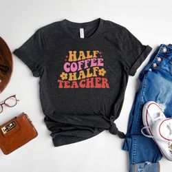 half coffee half teacher shirt, teacher shirt, teacher appreciation t-shirt, 2nd grade teacher tee, math teacher shirt,