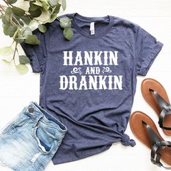 hankin and drankin shirt, drinking t-shirt, country shirt, country music shirt, country drinking tee