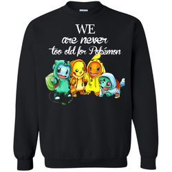 agr we are never too old for pokemon sweatshirt