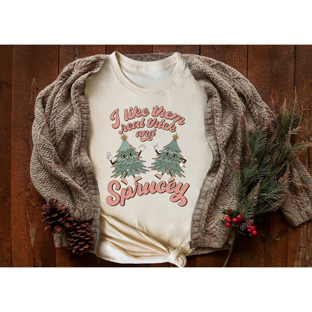 I like Them Real Thick And Sprucy Shirt, Funny Christmas Shirt, Holiday Shirt, Ugly Christmas Tshirt, Thick and Spruce, Christmas Tree Shirt.jpg