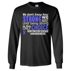 agr we donot know how strong we are until being strong is the only choice huntingtons disease awareness &8211 long sleev