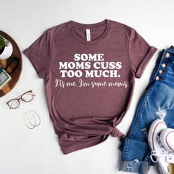 some moms cuss too much shirt, i'm some moms shirt, funny mom shirt, mother's day shirt, gift for mom