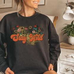 stay wild sweatshirt, motivational sweatshirt, affirmation sweatshirt, wildflowers sweatshirt, self growth sweatshirt, g