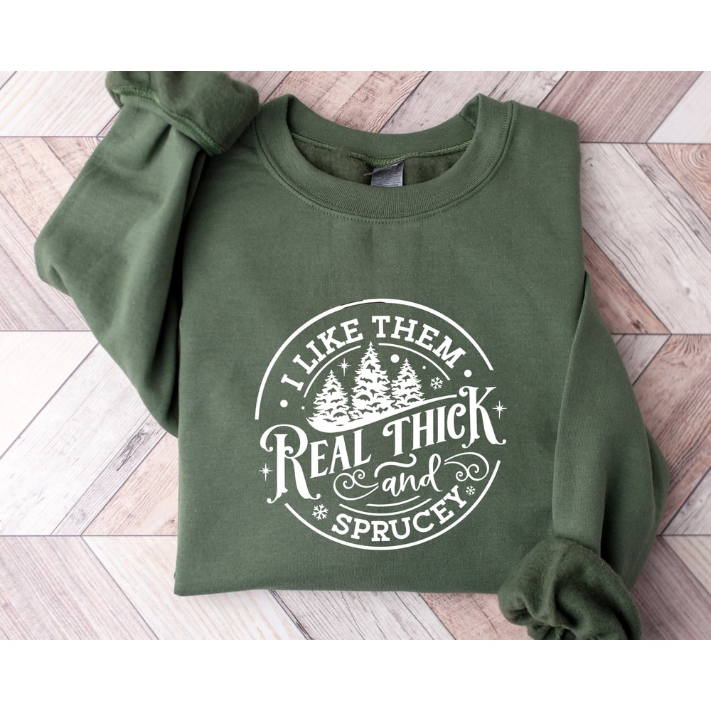 I like them real thick and sprucy Sweatshirt, women's Christmas sweatshirt, funny Christmas tee, holiday shirt, Christmas Sweatshirt.jpg