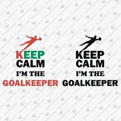 Keep Calm I'm The Goalkeeper Soccer Game Sports T-shirt Design SVG Cut File