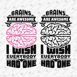 Brains Are Awesome I Wish Everybody Had One Sarcastic Humorous Quote SVG Cut File
