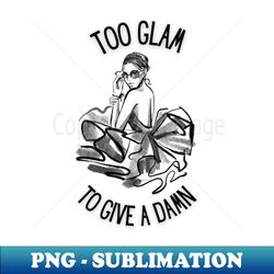 too glam to give a damn - stylish sublimation digital download - unleash your inner rebellion