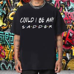 could i be any sadder shirt rest in peace friends chandler bing tshirt, rip matthew perry shirt, memory of mathew perry
