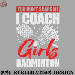 badminton png you dont scare me i coach girls badminton