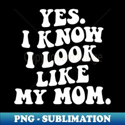 Yes I Know I Look Like My Mom Funny - Trendy Sublimation Digital Download - Capture Imagination with Every Detail