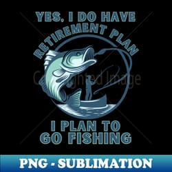 funny yes i do have a retirement plan i plan to go fishing - aesthetic sublimation digital file - perfect for creative projects