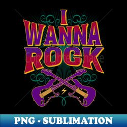 I Wanna Rock - PNG Transparent Sublimation File - Unleash Your Inner Rebellion