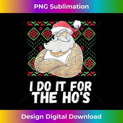 I Do It For The Ho's Funny Inappropriate Christmas Men Santa - Crafted Sublimation Digital Download - Infuse Everyday with a Celebratory Spirit