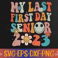 my last first day senior 2023 back to school class of 2023 svg, eps, png, dxf, digital download