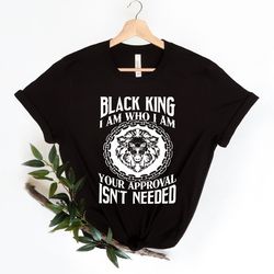 black king shirt , black history shirt , black lives matter shirt , i am who i am your approval ist needed shirt , blm