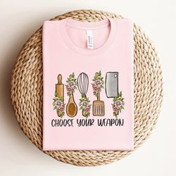 choose your weapon shirt , kitchen shirt ,funny good cook t-shirt , cook shirt for kitchen lovers, cute gift for chefs,