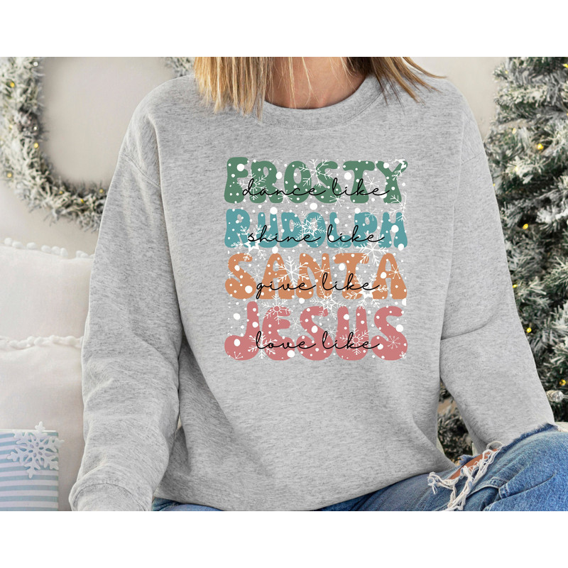 Christmas Sweatshirt, Dance Like Frosty Shine Like Rudolph Give Like Santa Love Like Jesus, Christmas For Women, Gift For Christmas.jpg