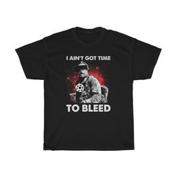 i ain't got time to bleed t-shirt