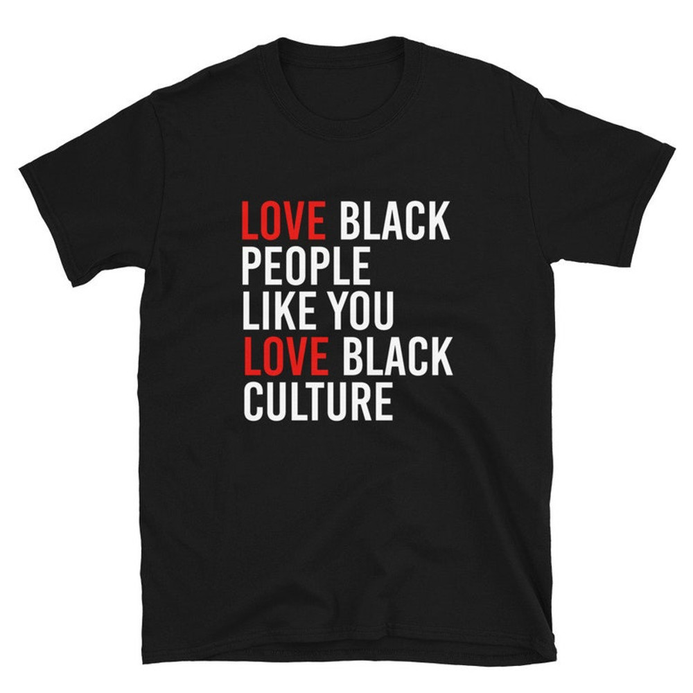Love Black People Like You Love Black Culture T-Shirt.jpg