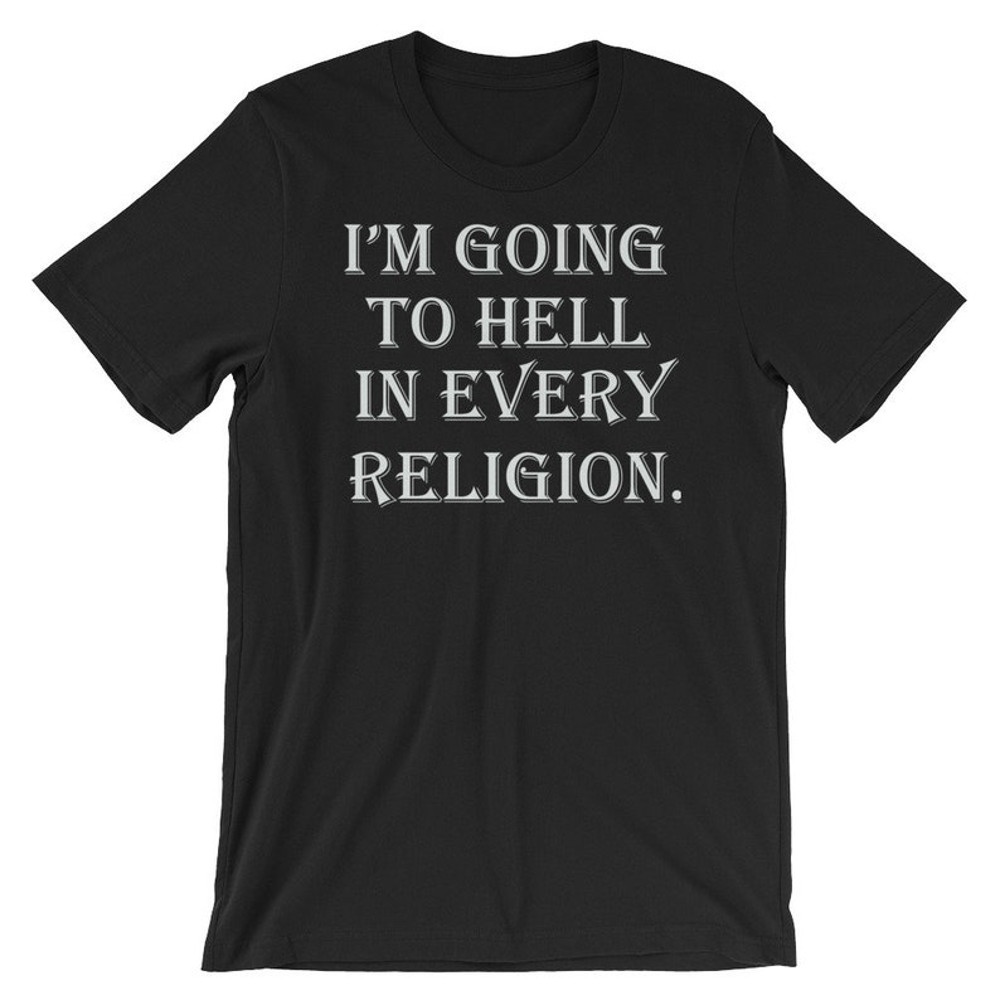 I'm Going To Hell In Every Religion - Offensive T Shirts.jpg