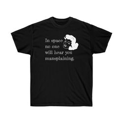 in space no one will hear you mansplaining funny woman t-shirt