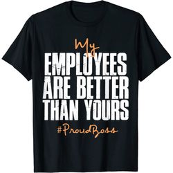 distressed my employees are better than yours proud boss t-shirt