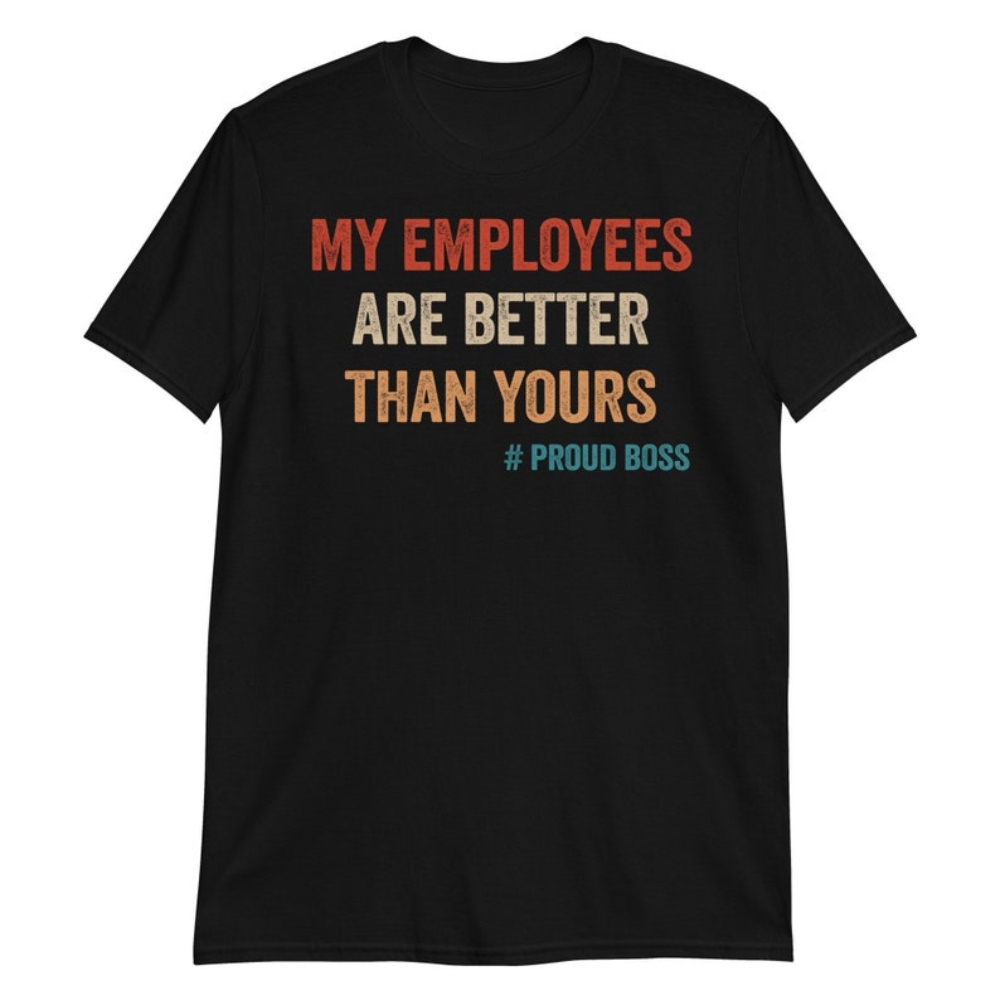 My Employees Are Better Than Yours Shirt Funny Boss Shirts Boss Gifts TShirt.jpg