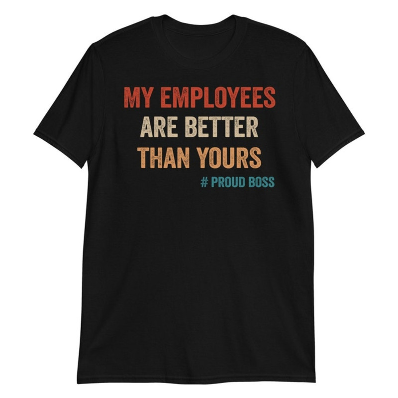 My Employees Are Better Than Yours Shirt Funny Boss Shirts Boss Gifts TShirt.jpg