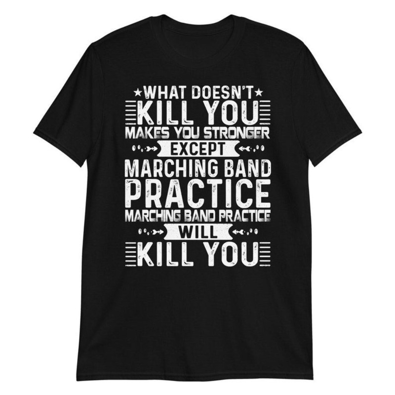 Marching Band TShirt, What Doesn't Kill You Makes You Stronger Except Marching Band Practice Will Kill You TShirt.jpg