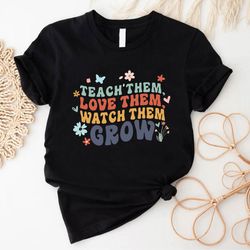 teach them love them watch them grow tshirt, teacher shirt, women teacher shirt, floral teacher shirt, teacher life tee,