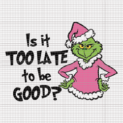 is it too late to be good svg, pink grinch svg, pink christmas svg, pink grinchmas svg, grinchmas svg
