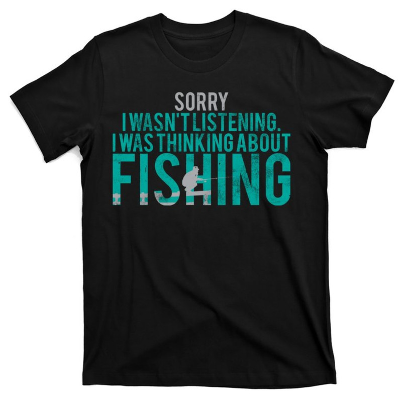 Sorry I Was Thinking About Fishing T-Shirt.jpg