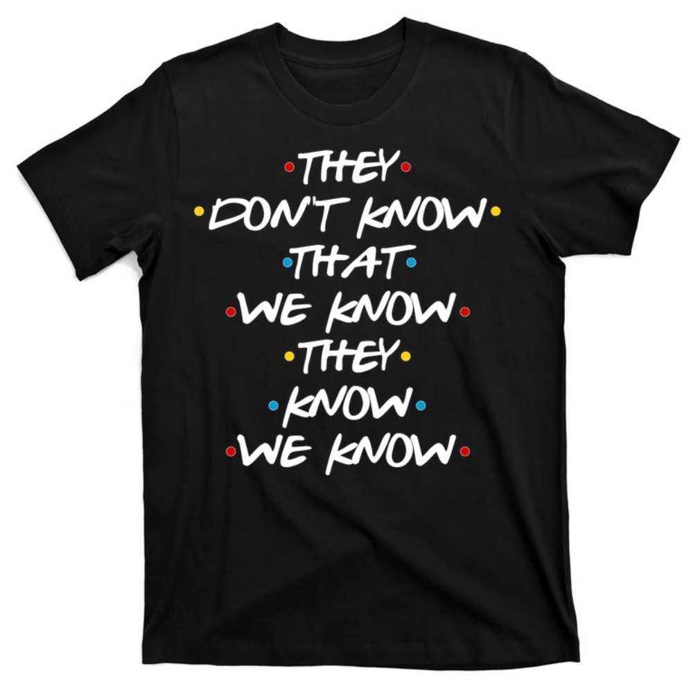 They Don't That We Know They Know We Know T-Shirt.jpg