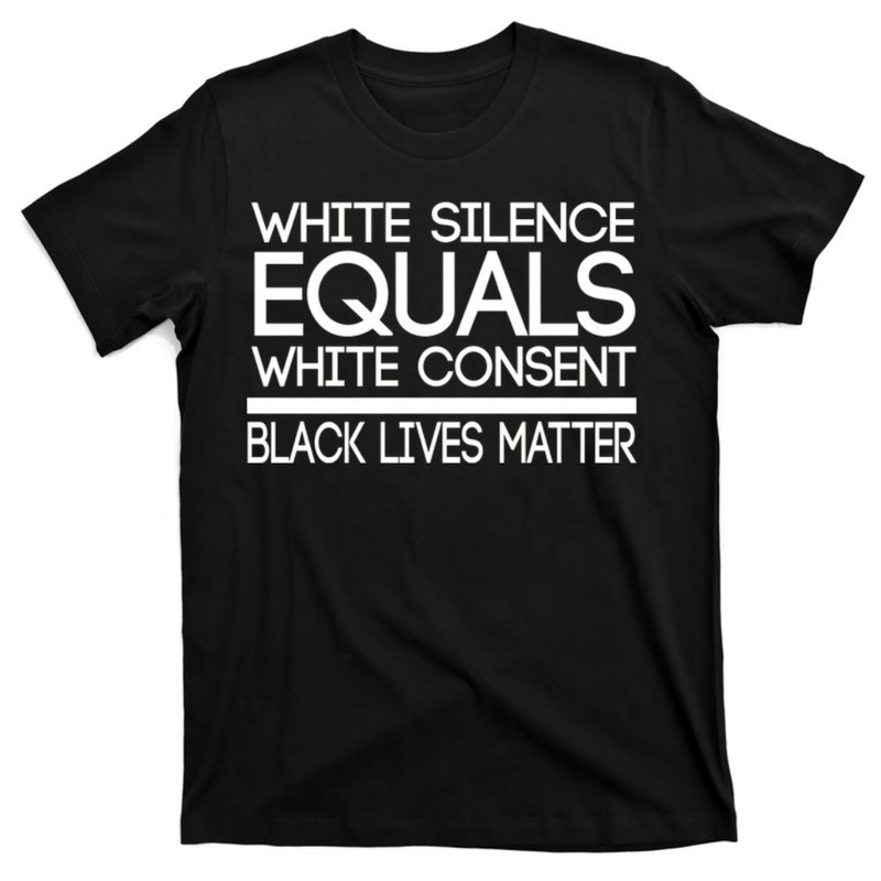 White Silence Equals White Consent Black Lives Matter T-Shirt.jpg