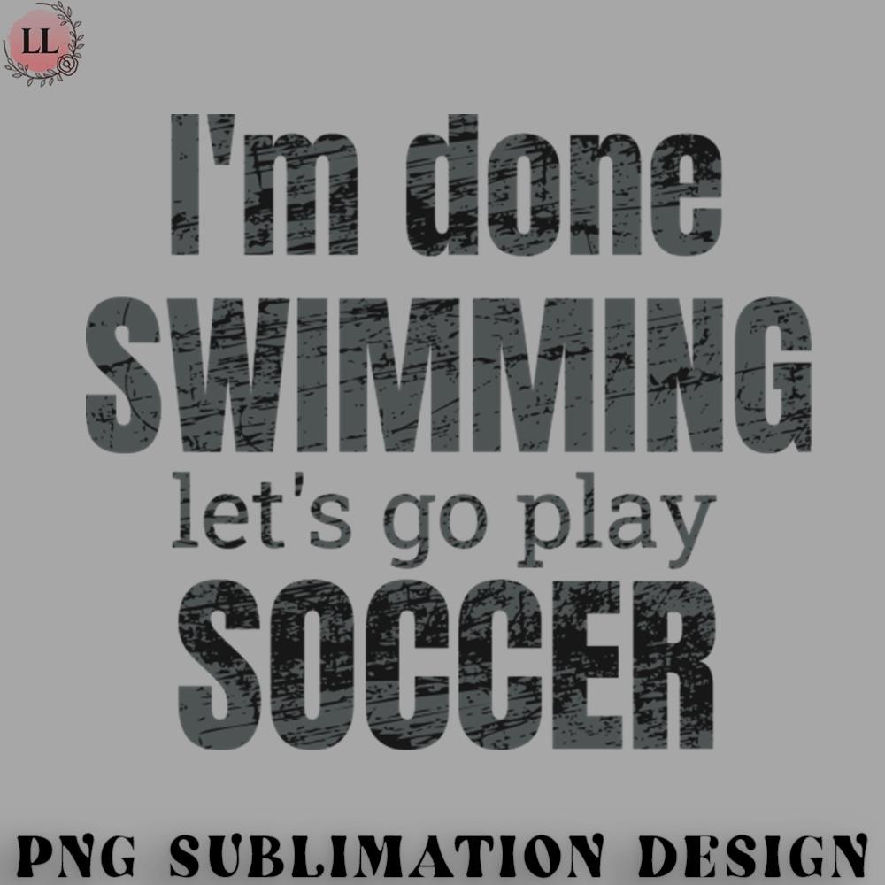 AL070723081912-Football PNG Im done swimming lets go play soccer design.jpg