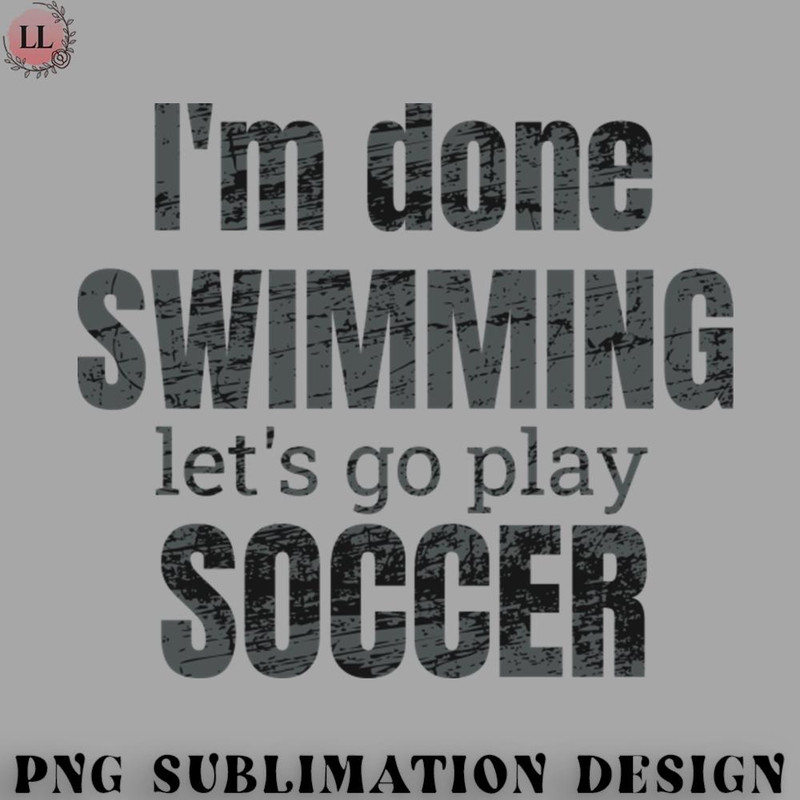 AL070723081912-Football PNG Im done swimming lets go play soccer design.jpg