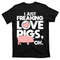 I Just Freaking Love Pigs OK T-Shirt.jpg