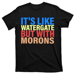 it's like watergate but with morons t-shirt