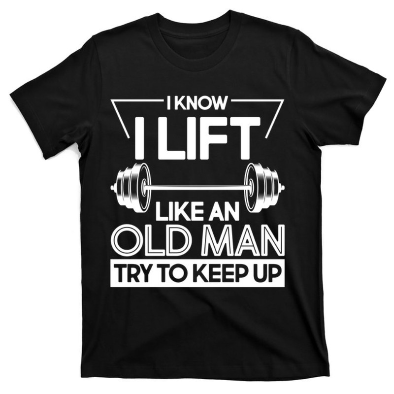I Lift Like An Old Man Try To Keep Up T-Shirt.jpg