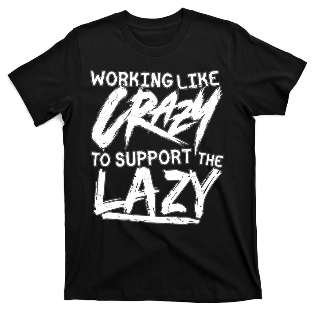 Working Like Crazy To Support The Lazy T-Shirt.jpg
