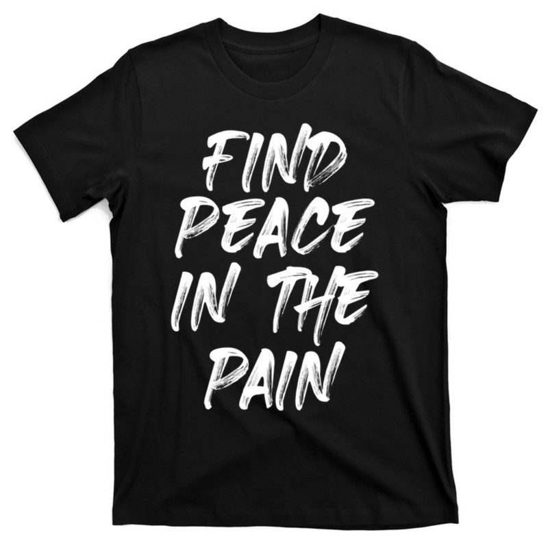 Find Peace In The Pain Funny Quote Gift T-Shirt.jpg
