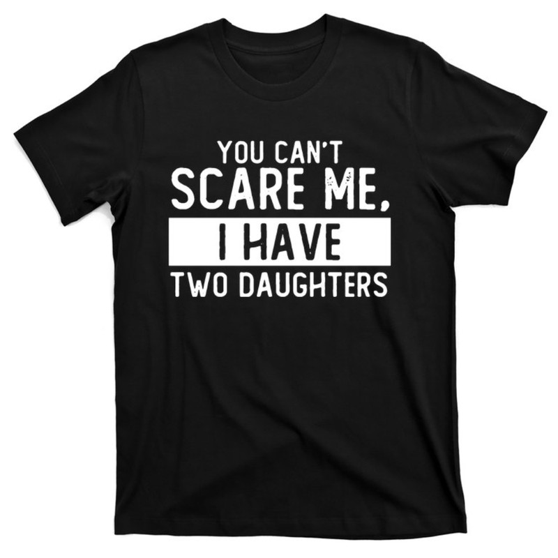 You Can't Scare Me, I Have Two Daughters T-Shirt.jpg