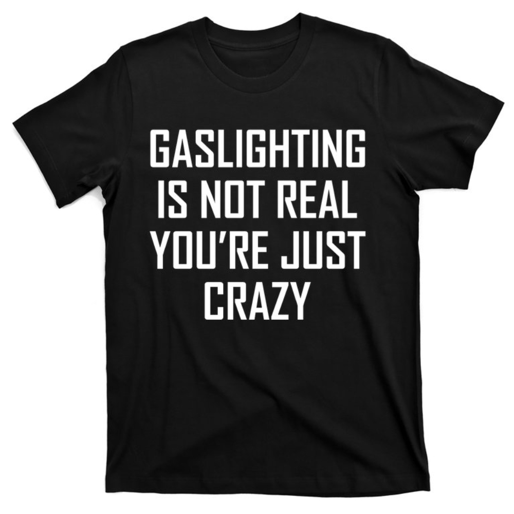 Gaslighting Is Not Real You're Just Crazy T-Shirt.jpg