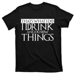 that's what i do i drink and i know things t-shirt