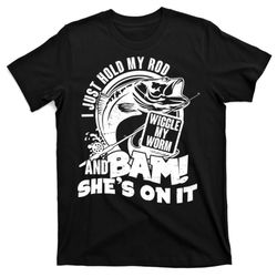 fishing i just hold my rod and wiggle my worm t-shirt