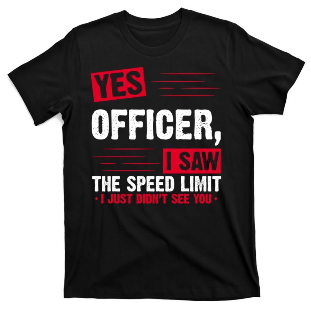 Yes Officer I Saw The Speed Limit I Just Didn't See You T-Shirt.jpg