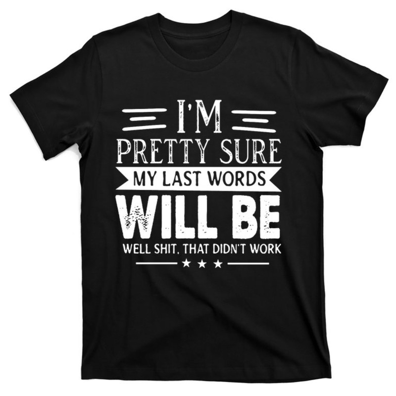 I'm Pretty Sure My Last Words Will Be Funny Joke Sarcastic T-Shirt.jpg