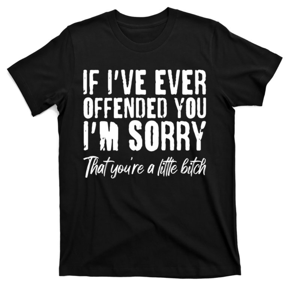 If I've Ever Offended You I'm Sorry That You're A Little Btch T-Shirt.jpg