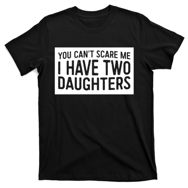 You Can't Scare Me I Have Two Daughters Gift Father's Day Gift T-Shirt.jpg