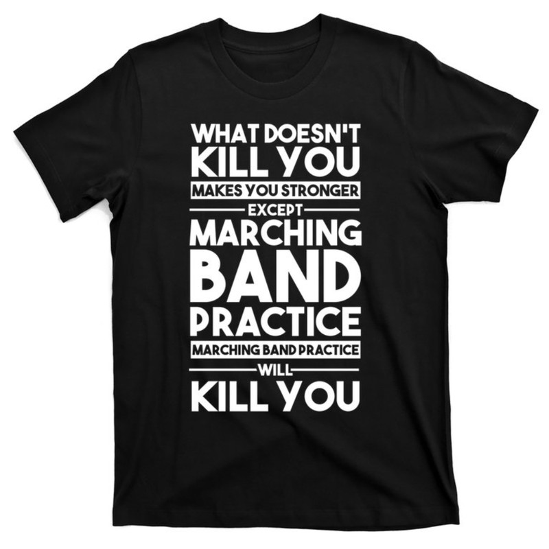 What Doesn't Kill You Makes U Stronger Except Marching Band Gift T-Shirt.jpg